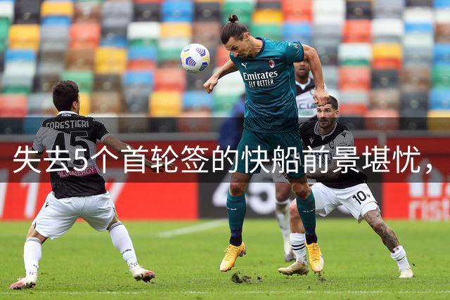 失去5个首轮签的快船前景堪忧，能否效仿篮网逆袭？